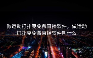 做运动打扑克免费直播软件，做运动打扑克免费直播软件叫什么