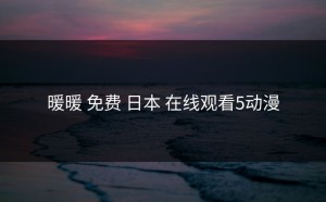 暖暖 免费 日本 在线观看5动漫