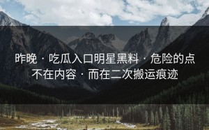 昨晚 · 吃瓜入口明星黑料 · 危险的点不在内容 · 而在二次搬运痕迹