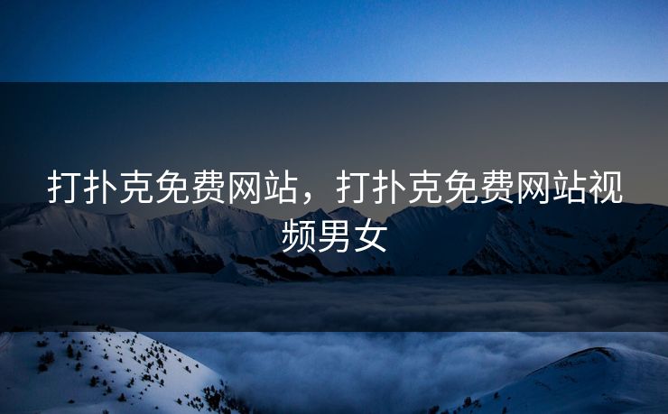打扑克免费网站,打扑克免费网站视频男女 打扑克免费网站,打扑克免费网站视频男女