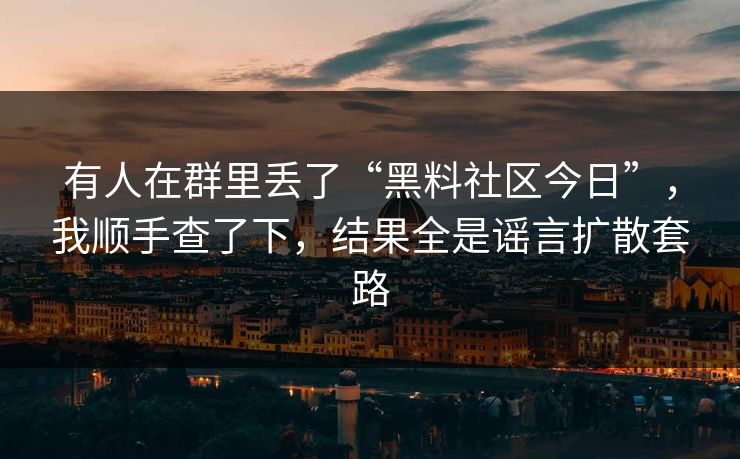 有人在群里丢了“黑料社区今日”,我顺手查了下,结果全是谣言扩散套路 有人在群里丢了“黑料社区今日”,我顺手查了下,结果全是谣言扩散套路