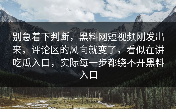 别急着下判断,黑料网短视频刚发出来,评论区的风向就变了,看似在讲吃瓜入口,实际每一步都绕不开黑料入口 别急着下判断,黑料网短视频刚发出来,评论区的风向就变了,看似在讲吃瓜入口,实际每一步都绕不开黑料入口