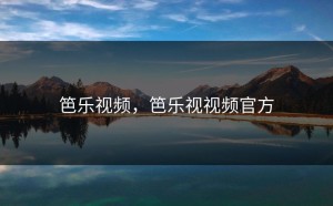 笆乐视频，笆乐视视频官方