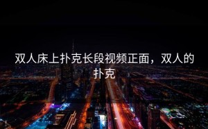 双人床上扑克长段视频正面，双人的扑克