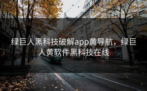 绿巨人黑科技破解app黄导航，绿巨人黄软件黑科技在线