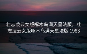 壮志凌云女版啄木鸟满天星法版，壮志凌云女版啄木鸟满天星法版 1983