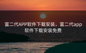 富二代APP软件下载安装，富二代app软件下载安装免费