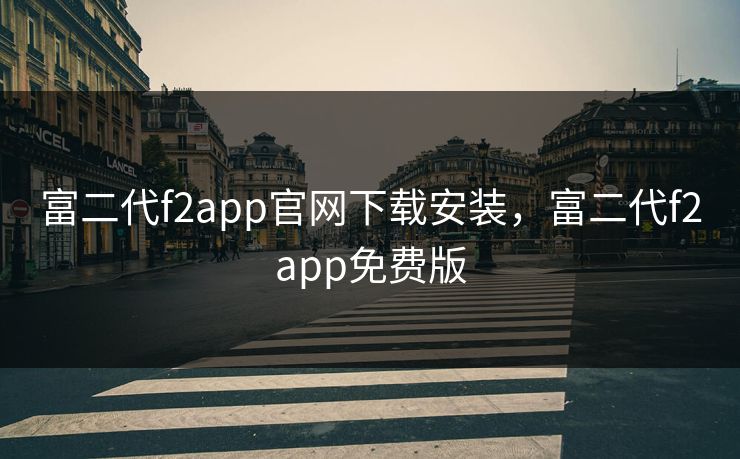 富二代f2app官网下载安装，富二代f2app免费版