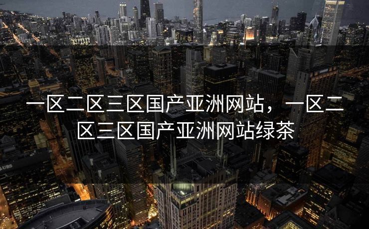 一区二区三区国产亚洲网站，一区二区三区国产亚洲网站绿茶