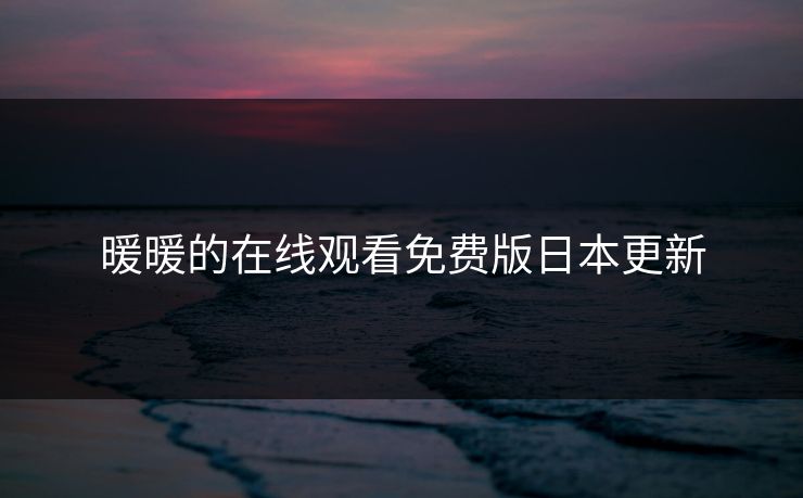 暖暖的在线观看免费版日本更新