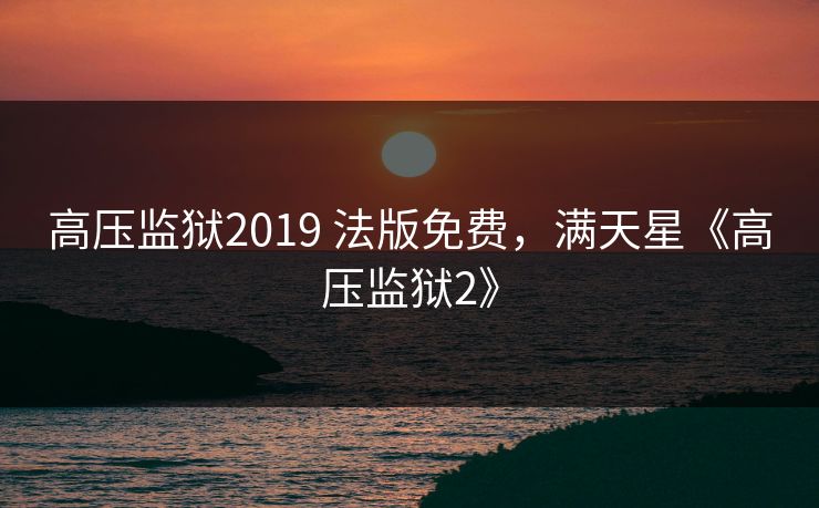 高压监狱2019 法版免费，满天星《高压监狱2》