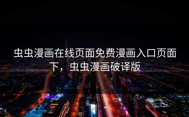 虫虫漫画在线页面免费漫画入口页面下，虫虫漫画破译版