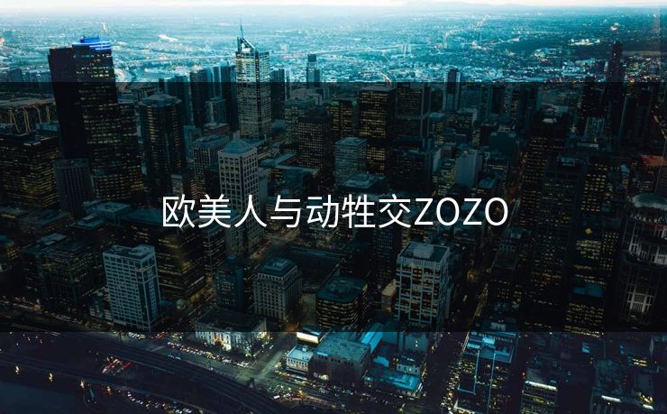 欧美人与动牲交ZOZO