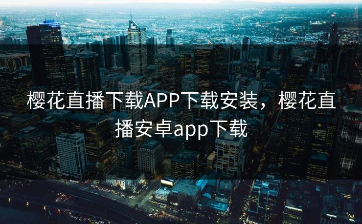 樱花直播下载APP下载安装，樱花直播安卓app下载