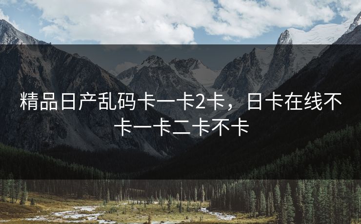 精品日产乱码卡一卡2卡，日卡在线不卡一卡二卡不卡