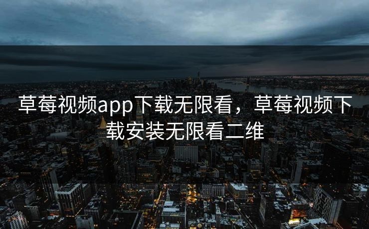 草莓视频app下载无限看，草莓视频下载安装无限看二维