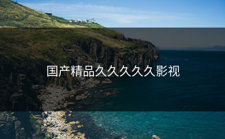 国产精品久久久久久影视 国产精品久久久久久影视