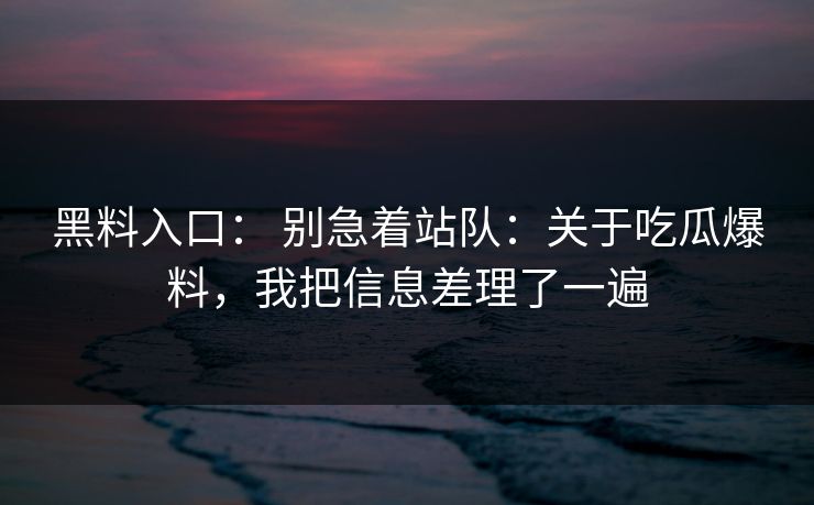 黑料入口: 别急着站队:关于吃瓜爆料,我把信息差理了一遍 黑料入口: 别急着站队:关于吃瓜爆料,我把信息差理了一遍