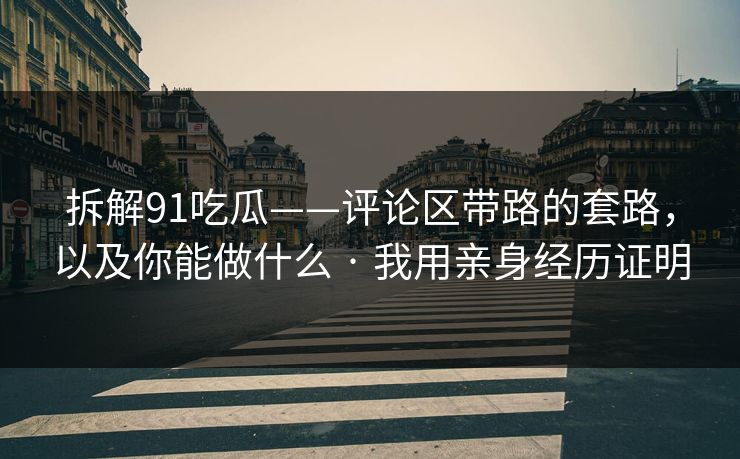 拆解91吃瓜——评论区带路的套路,以及你能做什么 · 我用亲身经历证明 拆解91吃瓜——评论区带路的套路,以及你能做什么 · 我用亲身经历证明