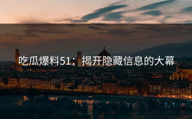 吃瓜爆料51：揭开隐藏信息的大幕