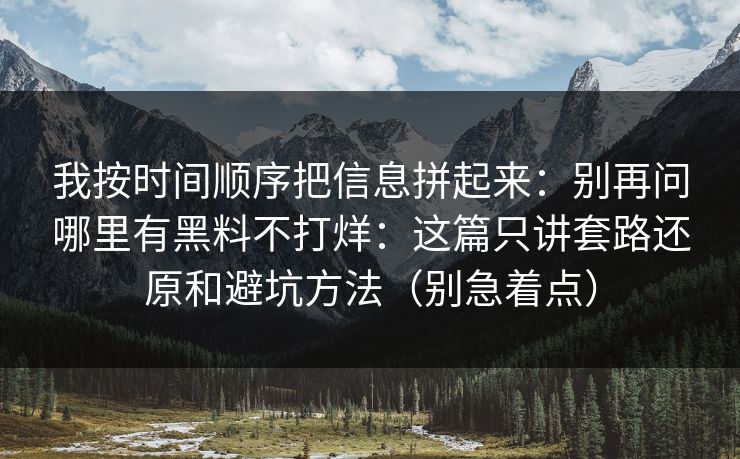 我按时间顺序把信息拼起来:别再问哪里有黑料不打烊:这篇只讲套路还原和避坑方法(别急着点) 我按时间顺序把信息拼起来:别再问哪里有黑料不打烊:这篇只讲套路还原和避坑方法(别急着点)