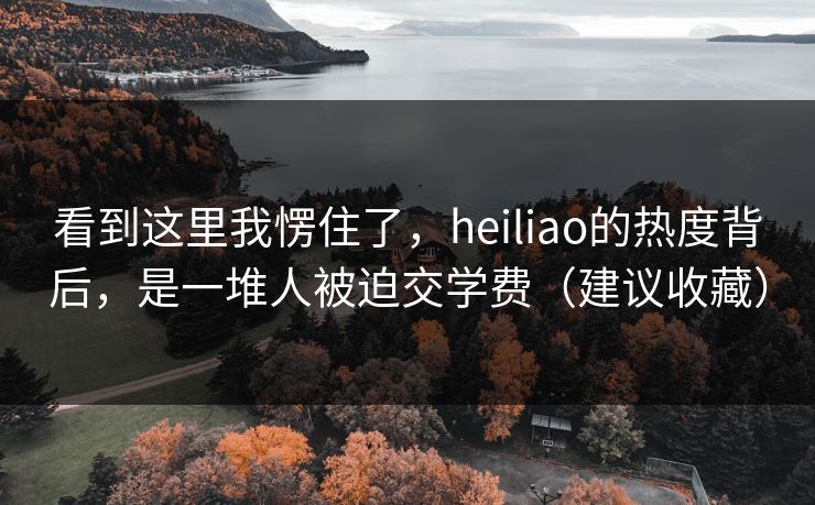 看到这里我愣住了,heiliao的热度背后,是一堆人被迫交学费(建议收藏) 看到这里我愣住了,heiliao的热度背后,是一堆人被迫交学费(建议收藏)