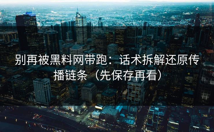 别再被黑料网带跑:话术拆解还原传播链条(先保存再看) 别再被黑料网带跑:话术拆解还原传播链条(先保存再看)
